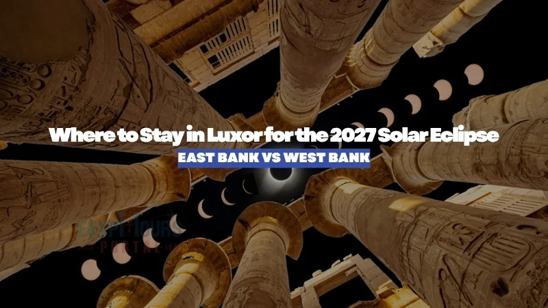 Where to Stay in Luxor for the 2027 Solar Eclipse: East Bank vs West Bank