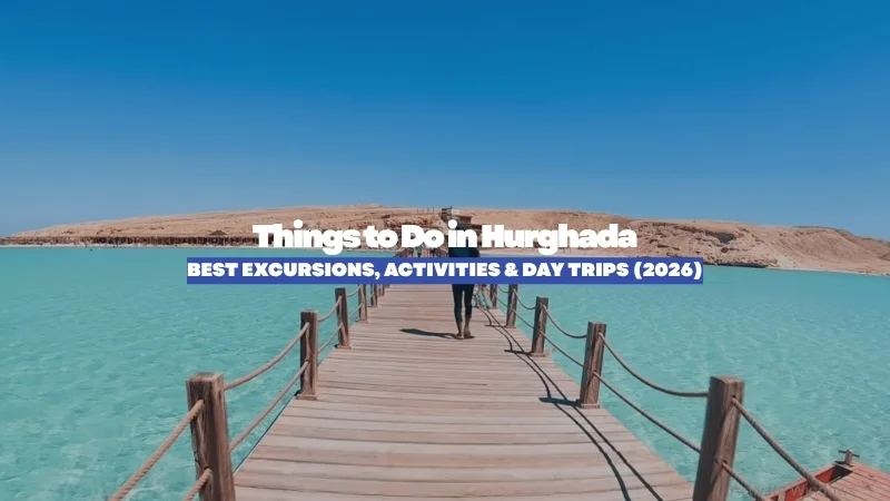 Things to Do in Hurghada: Best Excursions, Activities & Day Trips (2026)