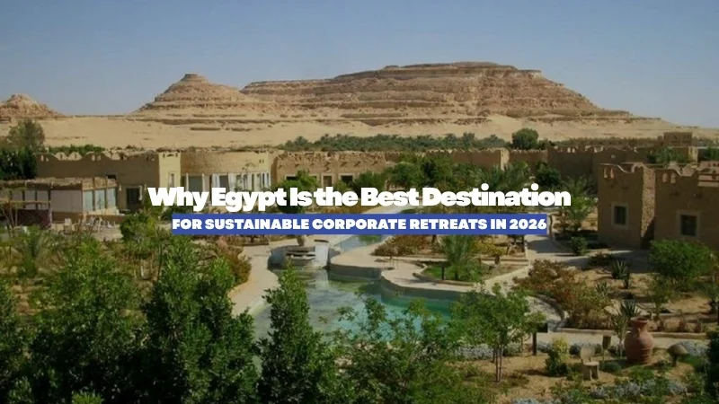 Why Egypt Is the Best Destination for Sustainable Corporate Retreats in 2027