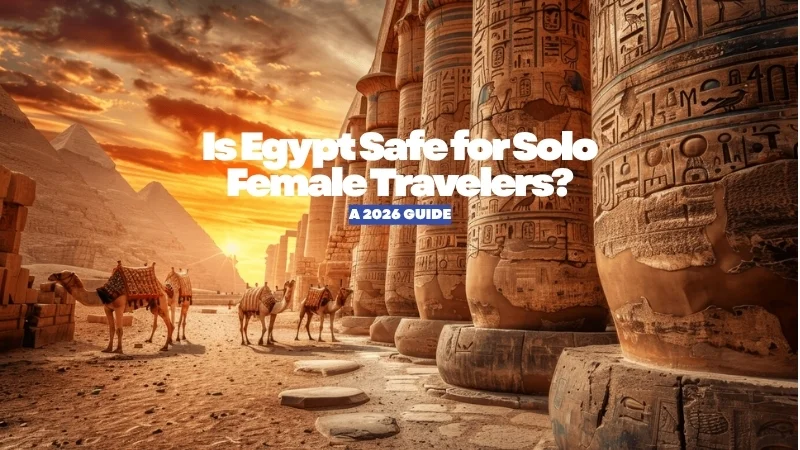 Is Egypt Safe for Solo Female Travelers? A 2026 Guide