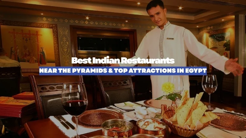 Best Indian Restaurants Near the Pyramids & Top Attractions in Cairo